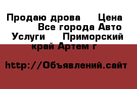 Продаю дрова.  › Цена ­ 6 000 - Все города Авто » Услуги   . Приморский край,Артем г.